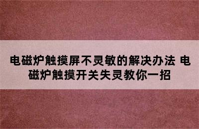 电磁炉触摸屏不灵敏的解决办法 电磁炉触摸开关失灵教你一招